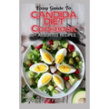 Easy Guide To Candida Diet Cookbook: 50+ Assorted, Homemade, Quick Recipes and Meal Plans for alleviating and preventing Candida Infections!