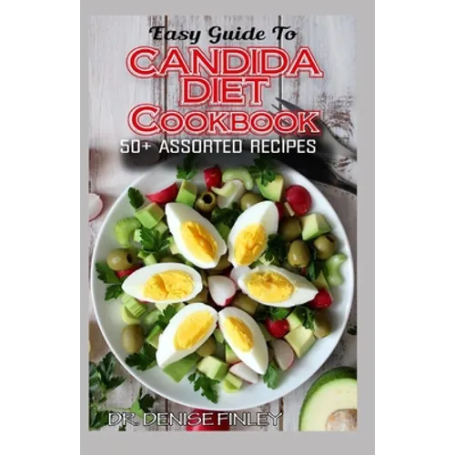 Easy Guide To Candida Diet Cookbook: 50+ Assorted, Homemade, Quick Recipes and Meal Plans for alleviating and preventing Candida Infections!