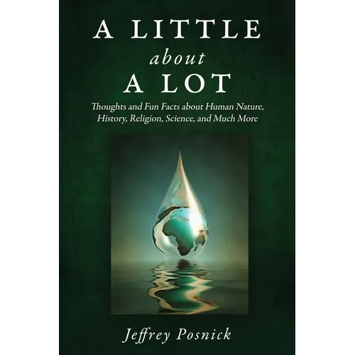 A Little About A Lot: Thoughts and Fun Facts about Human Nature, History, Religion, Science, and Much More