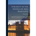 Sublimity in the Novels of Ann Radcliffe: a Study of the Influence Upon Her Craft of Edmund Burke's Enquiry Into the Origin of Our Ideas of the Sublim