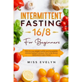 Intermittent Fasting 16/8: For Beginners. How To Lose Weight Quickly and Permanently Without Feeling Frustrated. How To Be Always Motivated in Ev
