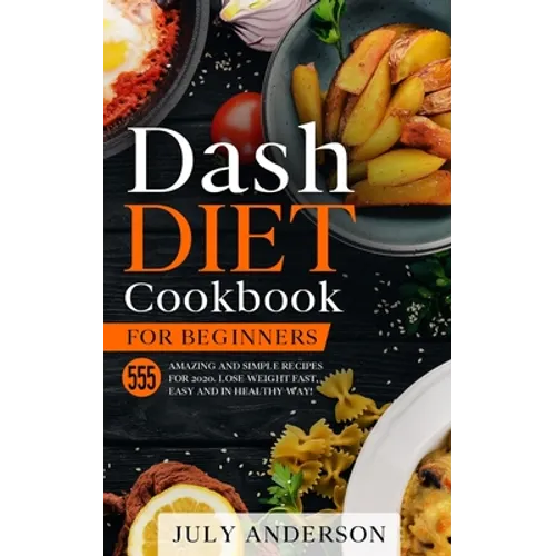 Dash Diet Cookbook for Beginners: 555 Amazing and Simple Recipes for 2020. Lose Weight Fast, Easy and in Healthy Way!