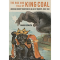 Rise and Fall of King Coal: American Energy Transitions in an Age of Markets, 1800-1940