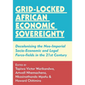 Grid-locked African Economic Sovereignty: Decolonising the Neo-Imperial Socio-Economic and Legal Force-fields in the 21st Century