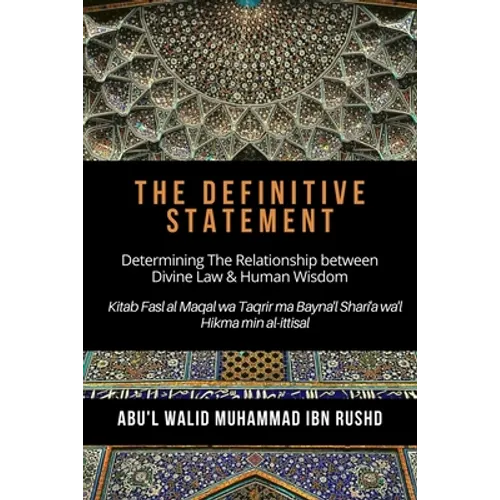 The Definitive Statement - Determining The Relationship between Divine law & Human Wisdom: Kitab Fasl al Maqal wa Taqrir Ma Bayna'l Shari'a wa'l hikma