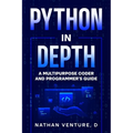Python in Depth: A Multipurpose Coder and Programmer's Guide