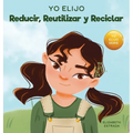 Yo Elijo Reducir, Reutilizar y Reciclar: Un libro colorido e ilustrado sobre cómo salvar nuestra Tierra