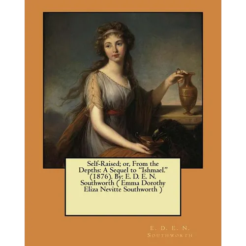 Self-Raised; or, From the Depths: A Sequel to "Ishmael." (1876). By: E. D. E. N. Southworth ( Emma Dorothy Eliza Nevitte Southworth )