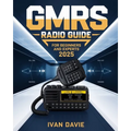 GMRS Radio Guide for Beginners and Experts: The Complete Step-by-Step Masterclass in Licensing, Setup, Programming, and Advanced Signal Strategies for
