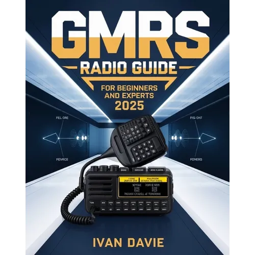 GMRS Radio Guide for Beginners and Experts: The Complete Step-by-Step Masterclass in Licensing, Setup, Programming, and Advanced Signal Strategies for