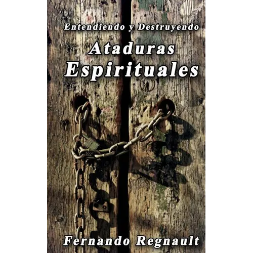Eetendiendo y Destruyendo Ataduras Espirituales: Lo que no se ha dicho sobre ataduras espirituales