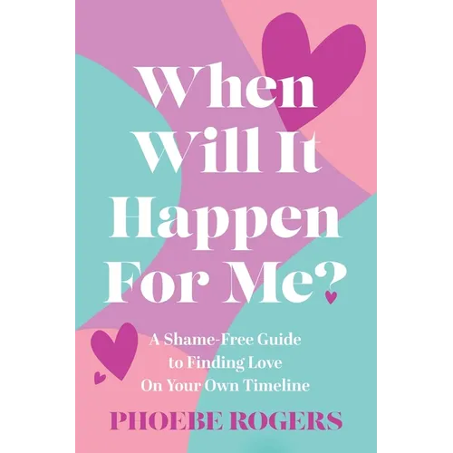 When Will It Happen For Me?: A Shame-Free Guide to Finding Love On Your Own Timeline