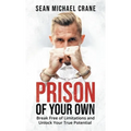 Prison Of Your Own: Break Free Of Limitations And Unlock Your True Potential
