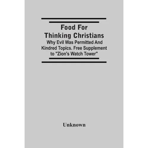Food For Thinking Christians: Why Evil Was Permitted And Kindred Topics. Free Supplement To "Zion'S Watch Tower"