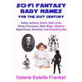Sci-Fi Fantasy Baby Names for the Twenty-First Century: Anime, Authors, Actors, Dark Lords, Disney Princesses, Myth, Magic, Mayhem, Superheroes, Scien