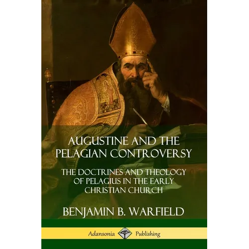 Augustine and the Pelagian Controversy: The Doctrines and Theology of Pelagius in the Early Christian Church - Paperback