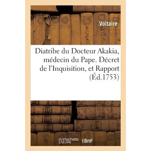 Diatribe Du Docteur Akakia, Médecin Du Pape. Décret de l'Inquisition, Et Rapport Des: Professeurs de Rome, Au Sujet d'Un Prétendu Président