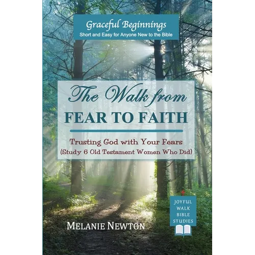 The Walk from Fear to Faith: Trusting God with Your Fears (Study 6 Old Testament Women Who Did)