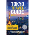 Tokyo Travel Guide: Captivating Adventures through High-Tech Wonders, Traditional Beauty, Landmarks, Hidden Gems, and More