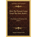 How The Present Came From The Past, Book 1: The Seeds In Primitive Life (1917)