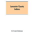 Lancaster county Indians: annals of the Susquehannocks and other Indian tribes of the Susquehanna territory from about the year 1500 to 1763, th