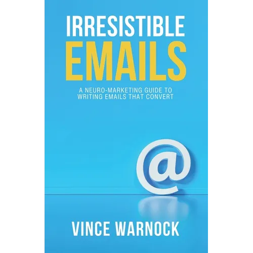 Irresistible Emails: A Neuro-Marketing Guide to Writing Emails That Convert