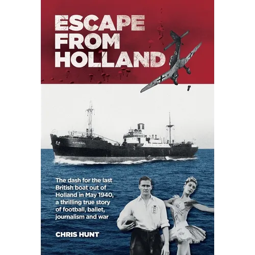 Escape From Holland: The dash for the last British boat out of Holland in May 1940, a thrilling true story of football, ballet, journalism and war