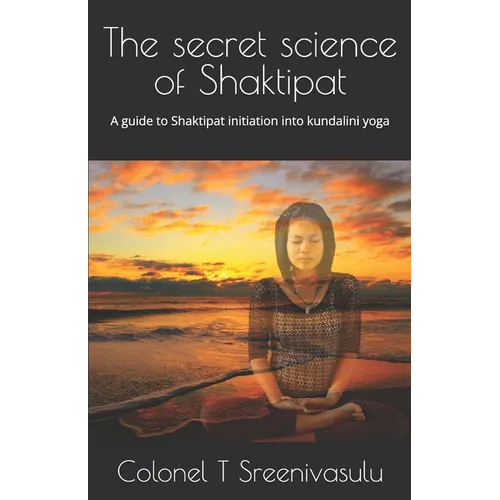 The secret science of Shaktipat: A guide to Shaktipat initiation into kundalini yoga