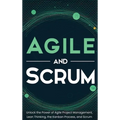 Agile and Scrum: Unlock the Power of Agile Project Management, Lean Thinking, the Kanban Process, and Scrum