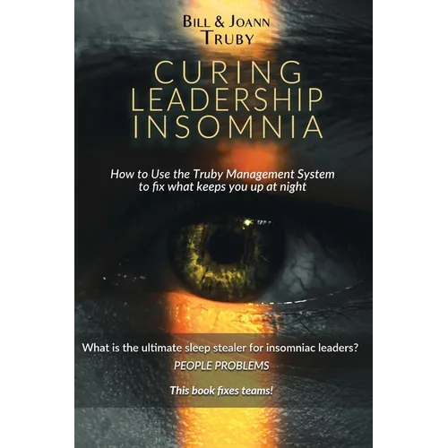 Curing Leadership Insomnia: How to Use the Truby Management System to Fix What Keeps You Up at Night
