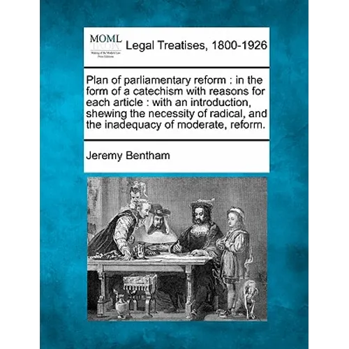 Plan of Parliamentary Reform: In the Form of a Catechism with Reasons for Each Article: With an Introduction, Shewing the Necessity of Radical, and