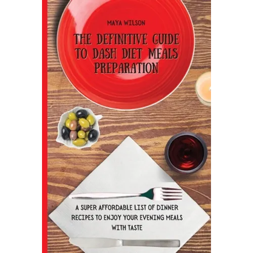 The Definitive Guide to Dash Diet Meals Preparation: A Super Affordable list of Dinner Recipes to Enjoy Your Evening Meals with Taste