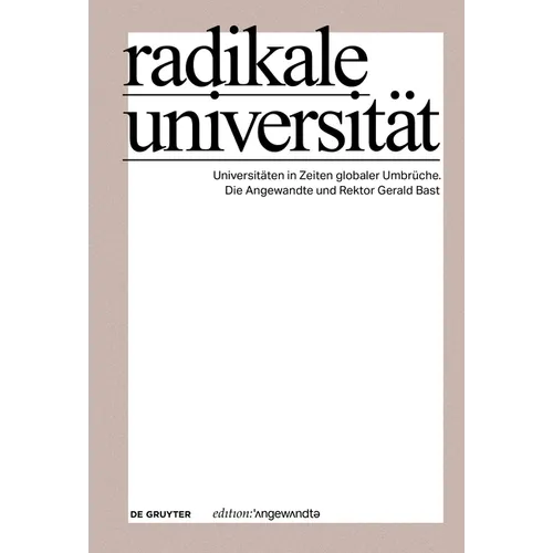 Radikale Universität: Universitäten in Zeiten Globaler Umbrüche. Die Angewandte Und Rektor Gerald Bast