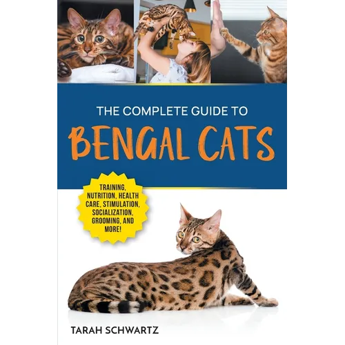 The Complete Guide to Bengal Cats: Training, Nutrition, Health Care, Mental Stimulation, Socialization, Grooming, and Loving Your New Bengal Cat
