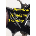 Practical Handgun Training: A practical guide in the important aspects of handgun use and handling.