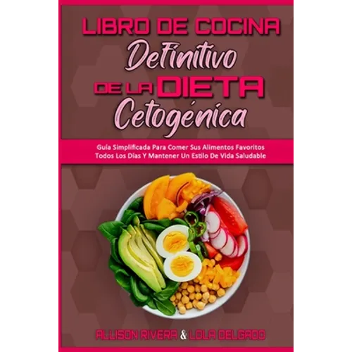 Libro De Cocina Definitivo De La Dieta Cetogénica: Guía Simplificada Para Comer Sus Alimentos Favoritos Todos Los Días Y Mantener Un Estilo De Vida Sa