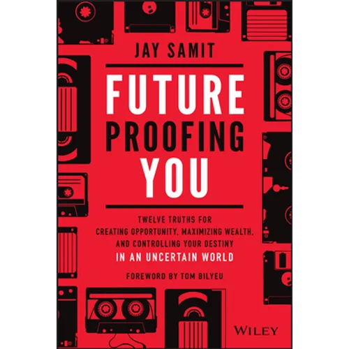 Future-Proofing You: Twelve Truths for Creating Opportunity, Maximizing Wealth, and Controlling Your Destiny in an Uncertain World