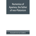 Numenius of Apamea, the father of neo-Platonism; works, biography, message, sources, and influence