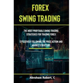 Forex Swing Trading: The Most Profitable Swing Trading Strategies For Trading Forex, Effectively Following The Price Action And Market Structure