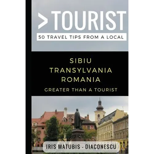 Greater Than a Tourist- Sibiu Transylvania Romania: 50 Travel Tips from a Local