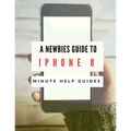 A Newbies Guide to iPhone 8: The Unofficial Handbook to iPhone and iOS 10 (Includes iPhone 5, 5s, 5c, iPhone 6, 6 Plus, 6s, 6s Plus, iPhone SE, iPh