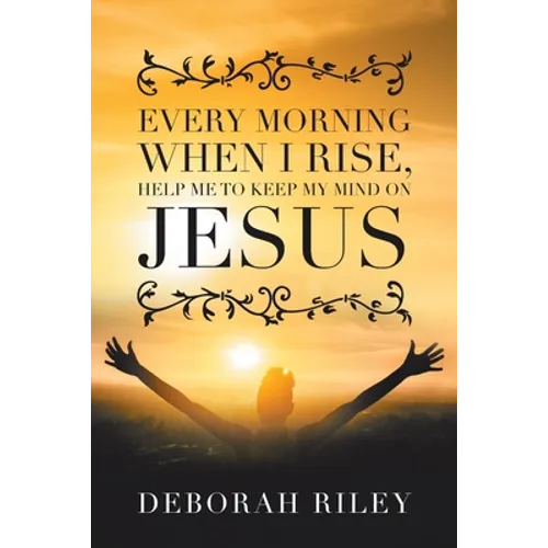 Every Morning When I Rise, Help Me to Keep My Mind on Jesus