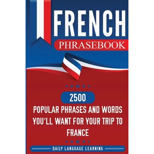 French Phrasebook: 2500 Popular Phrases and Words You'll Want for Your Trip to France