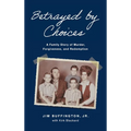 Betrayed by Choices: A Family Story of Murder, Forgiveness, and Redemption