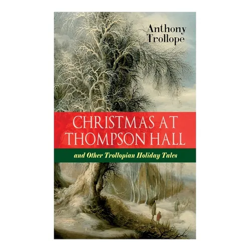 Christmas At Thompson Hall and Other Trollopian Holiday Tales: The Complete Trollope's Christmas Tales in One Volume