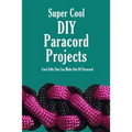 Super Cool DIY Paracord Projects: Cool Gifts You Can Make Out Of Paracord: Craft Paracord Projects