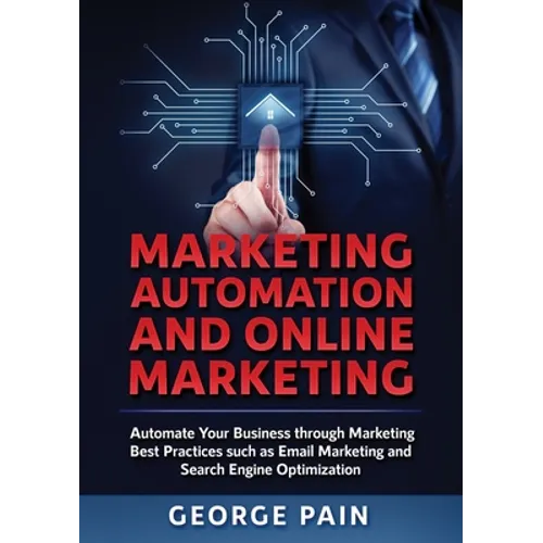 Marketing Automation and Online Marketing: Automate Your Business through Marketing Best Practices such as Email Marketing and Search Engine Optimizat