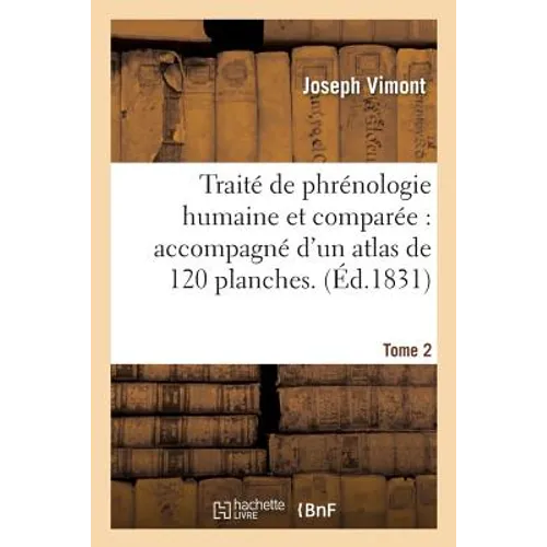 Traité de Phrénologie Humaine Et Comparée: Accompagné d'Un Atlas de 120 Planches. Tome 2