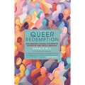 Queer Redemption: How Queerness Changes Everything We Thought We Knew about Christianity