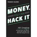 Money, You Can Hack It: 101 Creative Ways To Increase Your Net Worth, Grow Your Wealth, and Have Fun Along The Way: 101 Creative Ways To Increase Your